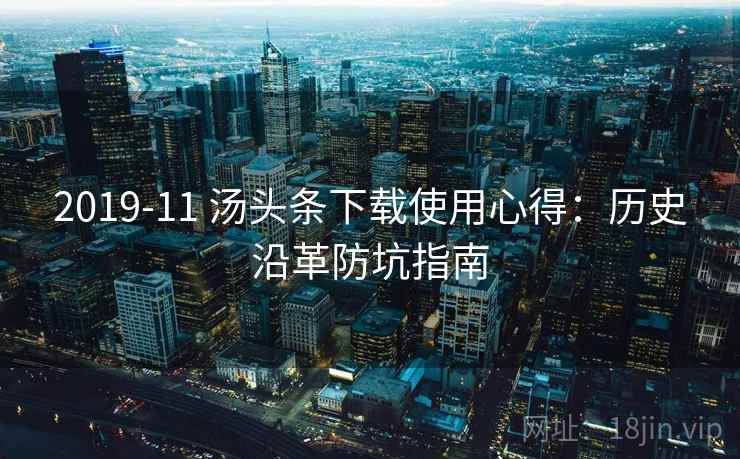 2019-11 汤头条下载使用心得:历史沿革防坑指南 2019-11 汤头条下载使用心得:历史沿革防坑指南