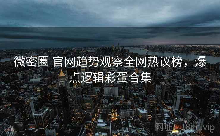 微密圈 官网趋势观察全网热议榜,爆点逻辑彩蛋合集 微密圈 官网趋势观察全网热议榜,爆点逻辑彩蛋合集