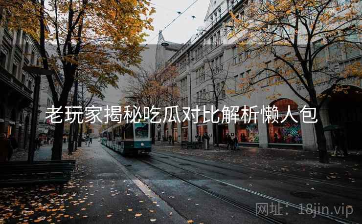 老玩家揭秘吃瓜对比解析懒人包