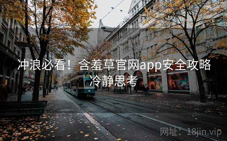 冲浪必看！含羞草官网app安全攻略冷静思考