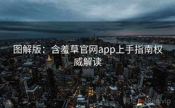 图解版：含羞草官网app上手指南权威解读