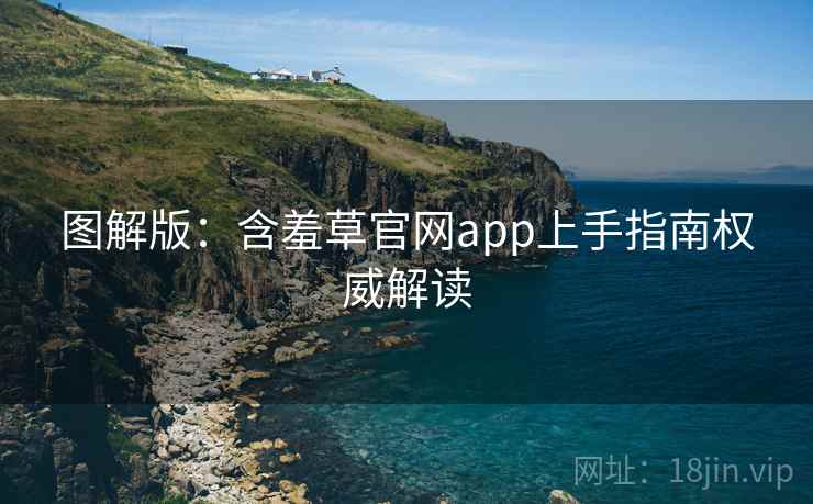 图解版：含羞草官网app上手指南权威解读