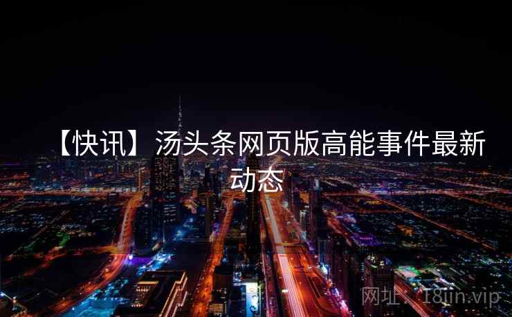 【快讯】汤头条网页版高能事件最新动态