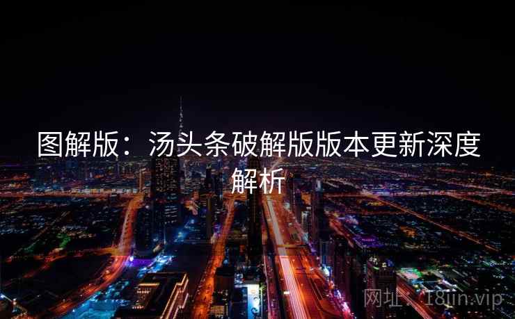 图解版:汤头条破解版版本更新深度解析 图解版:汤头条破解版版本更新深度解析