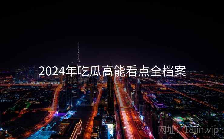 2024年吃瓜高能看点全档案