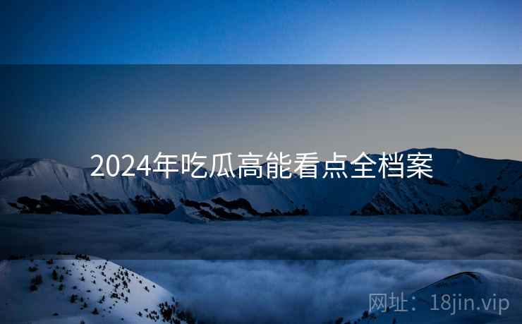 2024年吃瓜高能看点全档案