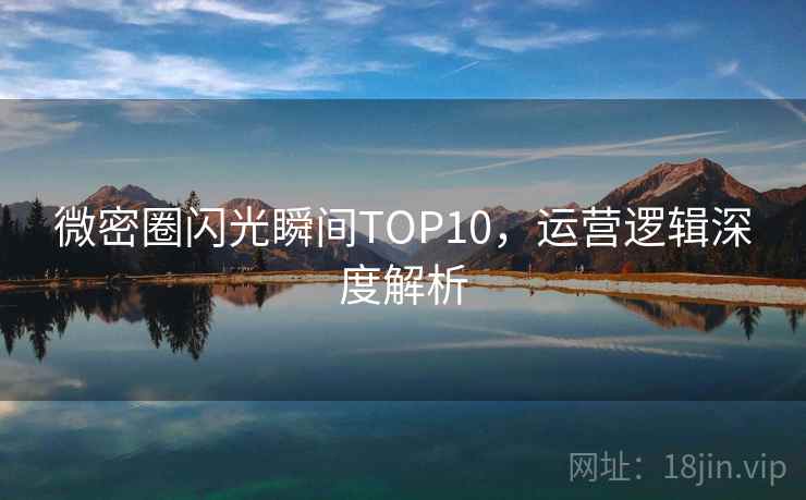微密圈闪光瞬间TOP10，运营逻辑深度解析