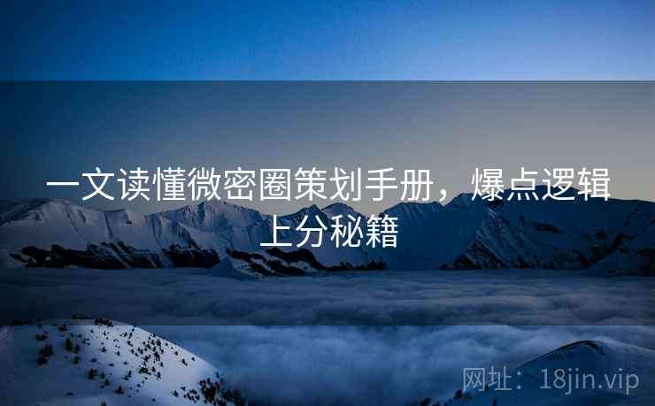 一文读懂微密圈策划手册，爆点逻辑上分秘籍