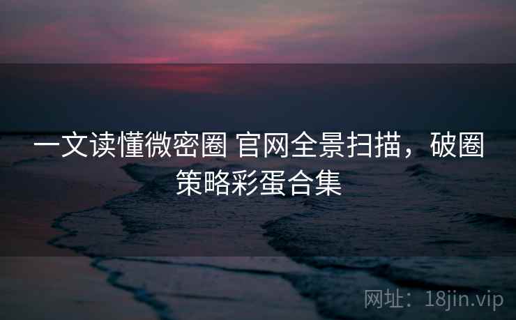 一文读懂微密圈 官网全景扫描,破圈策略彩蛋合集 一文读懂微密圈 官网全景扫描,破圈策略彩蛋合集