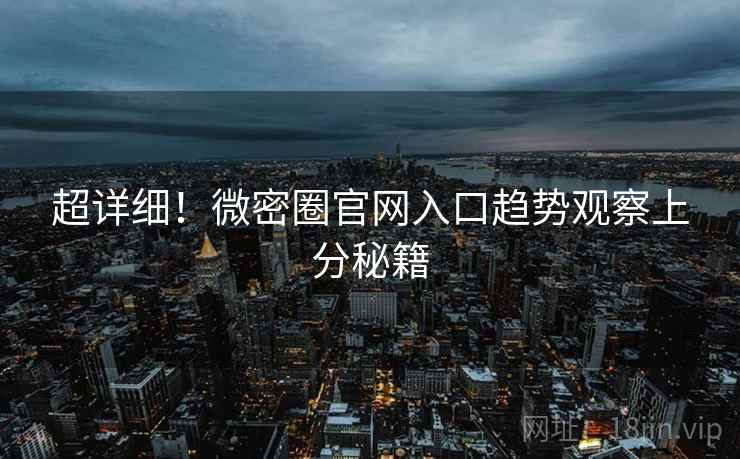 超详细！微密圈官网入口趋势观察上分秘籍
