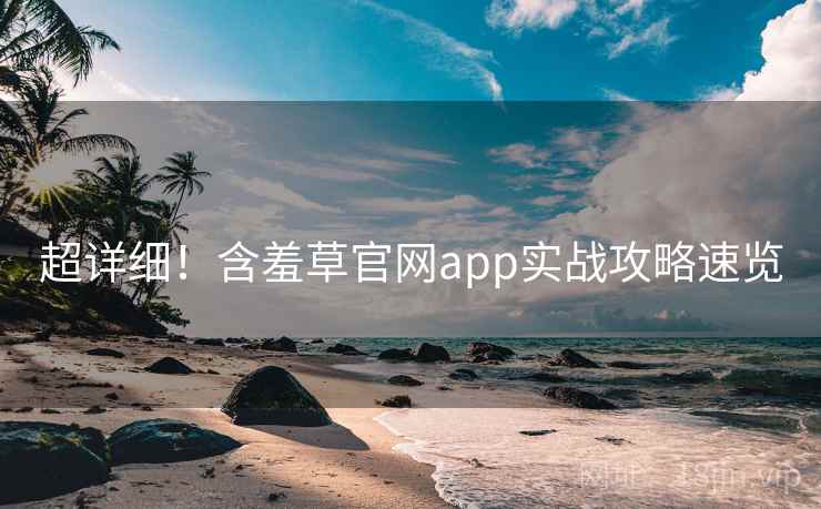 超详细！含羞草官网app实战攻略速览