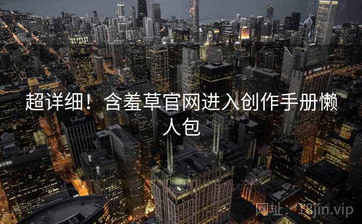 超详细！含羞草官网进入创作手册懒人包