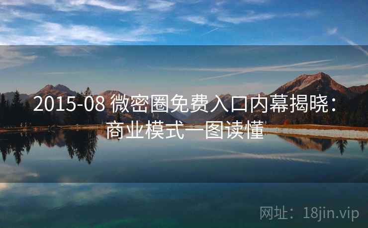 2015-08 微密圈免费入口内幕揭晓:商业模式一图读懂 2015-08 微密圈免费入口内幕揭晓:商业模式一图读懂