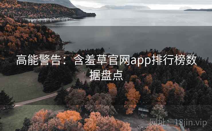 高能警告：含羞草官网app排行榜数据盘点