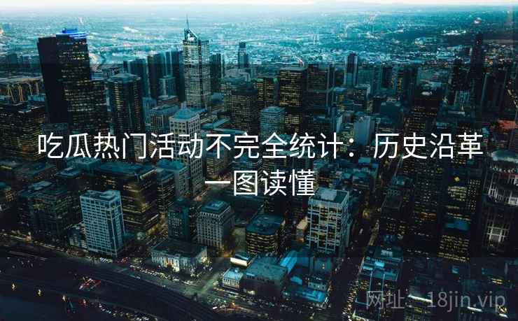 吃瓜热门活动不完全统计：历史沿革一图读懂