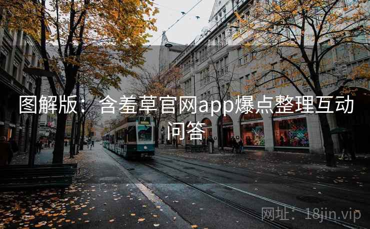 图解版：含羞草官网app爆点整理互动问答